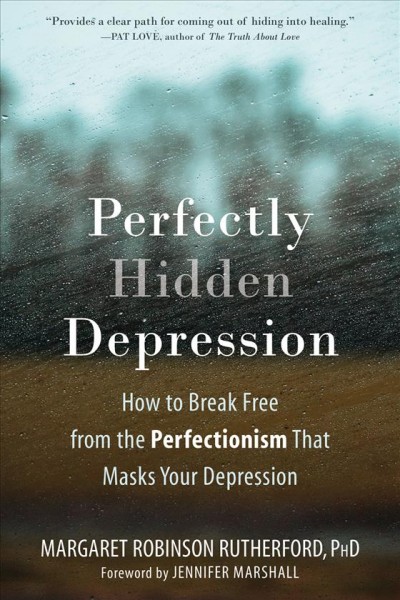 Perfectly hidden depression : how to break free from perfectionism that masks your depression / Margaret Robinson Rutherford.