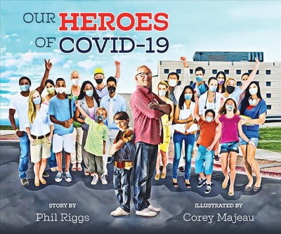 Our heroes of COVID-19 / story by Phil Riggs ; illustrated by Corey Majeau.