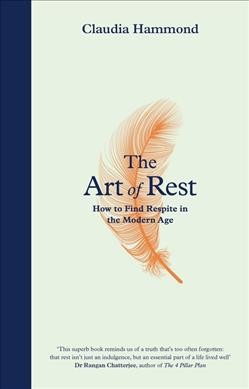 The art of rest : how to find respite in the modern age / Claudia Hammond.
