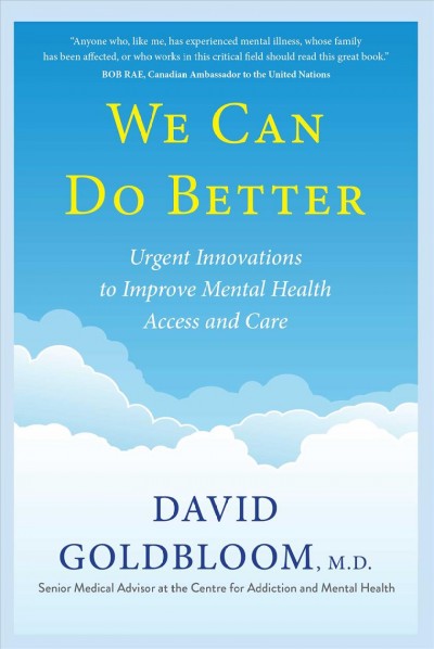 We can do better : urgent innovations to improve mental health access and care / David Goldbloom, M.D.