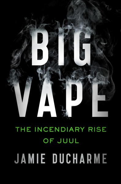 Big vape : the incendiary rise of JUUL / Jamie Ducharme.