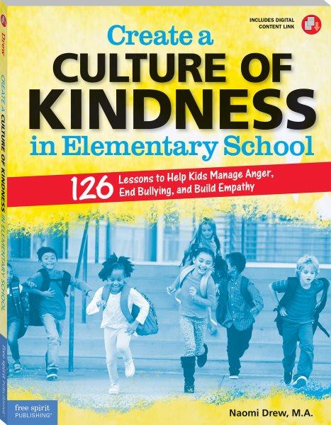Create a culture of kindness in elementary school : 126 lessons to help kids manage anger, end bullying, and build empathy, grades 3-6 / Naomi Drew, M.A.