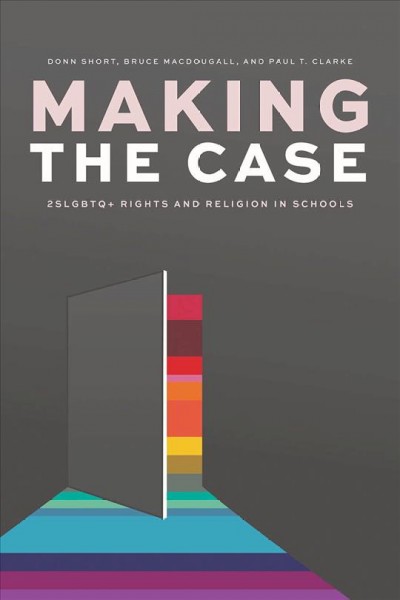 Making the case : 2SLGBTQ+ rights and religion in schools / Donn Short, Bruce MacDougall, Paul T. Clarke.