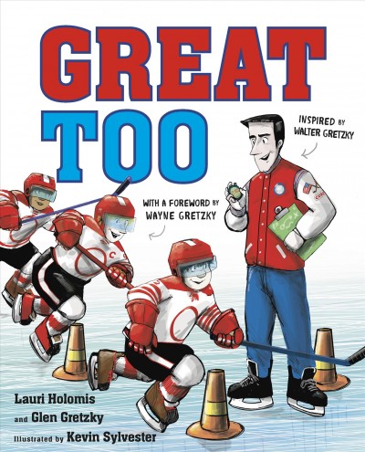 Great  too / Lauri Holomis and Glen Gretzky ; illustrated by Kevin Sylvester ; with a foreword by Wayne Gretzky.