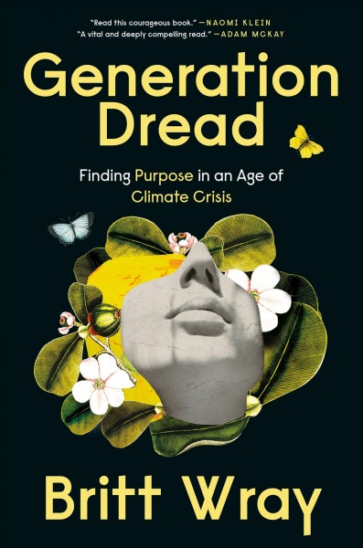 Generation dread : finding purpose in an age of climate crisis / Britt Wray, PhD.