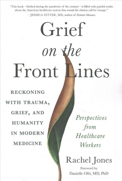Grief on the front lines : reckoning with trauma, grief, and humanity in modern medicine / Rachel Jones ; foreword by Danielle Ofri, MD, PhD.