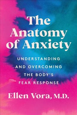 The anatomy of anxiety : understanding and overcoming the body's fear response / Ellen Vora, MD.