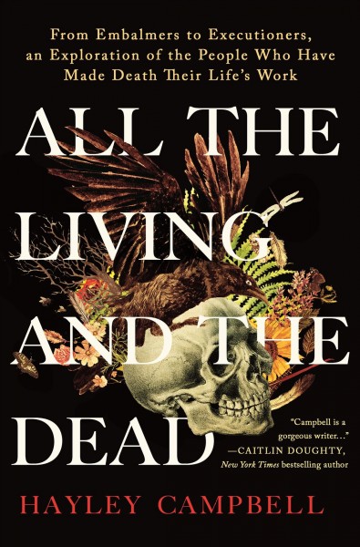 All the living and the dead : from embalmers to executioners, an exploration of the people who have made death their life's work / Hayley Campbell.