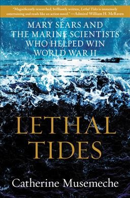 Lethal tides : Mary Sears and the marine scientists who helped win World War II / Catherine Musemeche.