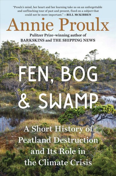 Fen, bog & swamp : a short history of peatland destruction and Its role in the climate crisis / Annie Proulx.