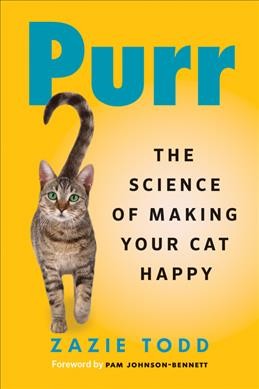 Purr : the science of making your cat happy / Zazie Todd ; foreword by Pam Johnson-Bennett.