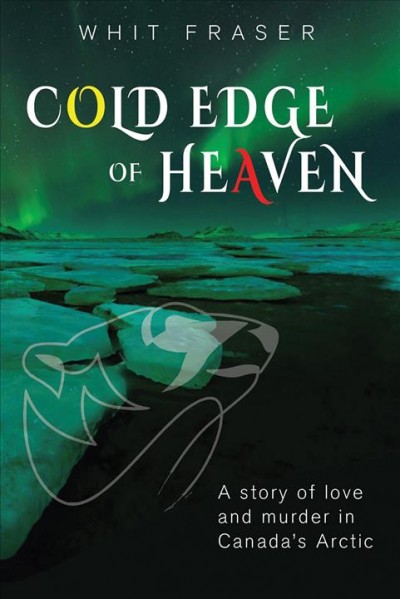Cold edge of heaven : a story of love and murder in Canada's Arctic / Whit Fraser.