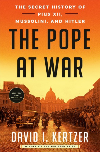 The pope at war : the secret history of Pius XII, Mussolini, and Hitler / David I. Kertzer.