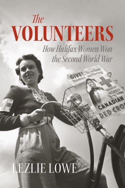The volunteers : how Halifax women won the Second World War / Lezlie Lowe.
