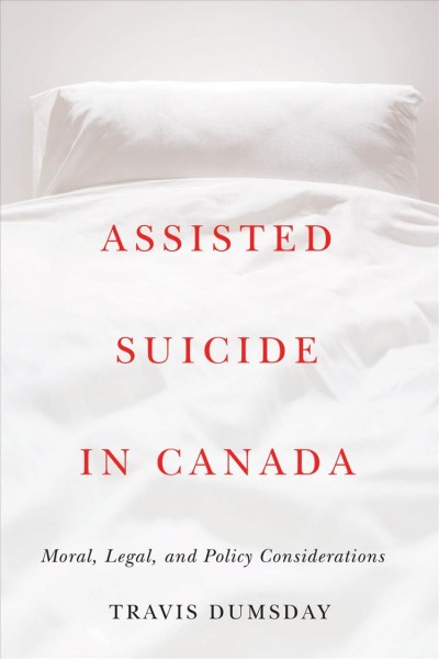 Assisted suicide in Canada : moral, legal, and policy considerations / Travis Dumsday.
