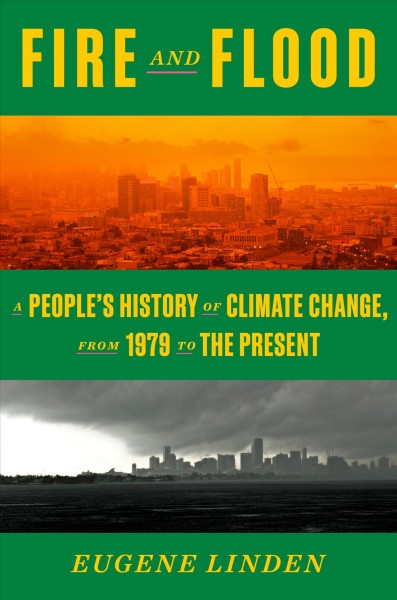 Fire and flood : a people's history of climate change, from 1979 to the present / Eugene Linden.