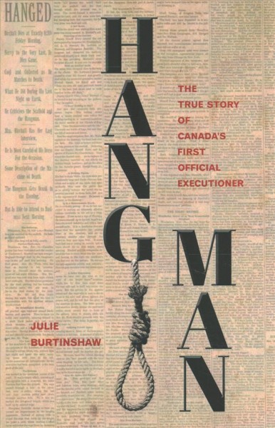 Hangman : the true story of Canada's first official hangman / Julie Burtinshaw.