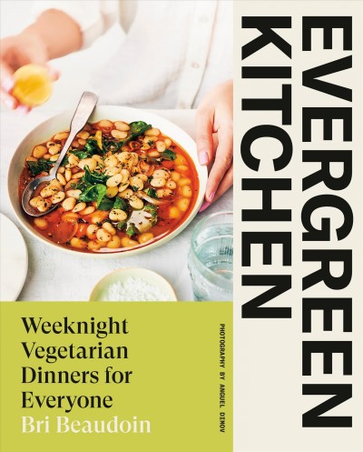 Evergreen Kitchen : weeknight vegetarian dinners for everyone / Bri Beaudoin ; photography by Anguel Dimov.