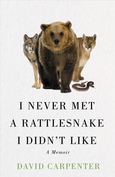I never met a rattlesnake I didn't like : a memoir / David Carpenter.