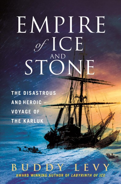 Empire of ice and stone : the disastrous and heroic voyage of the Karluk / Buddy Levy.