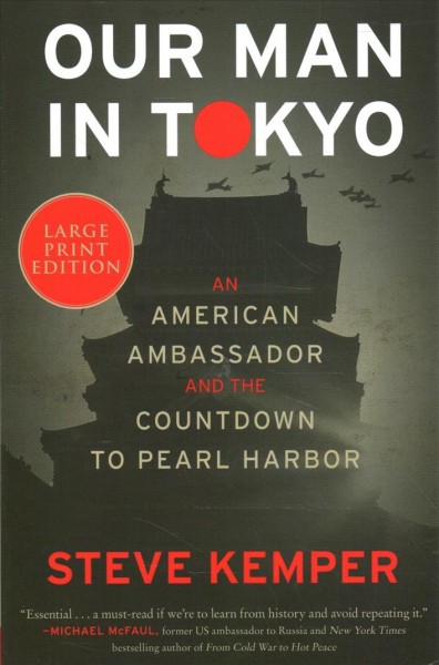Our man in Tokyo / an American ambassador and the countdown to Pearl Harbor / Steve Kemper.