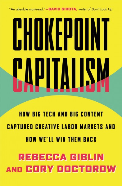 Chokepoint capitalism : how big tech and big content captured creative labor markets and how we'll win them back / Rebecca Giblin and Cory Doctorow.