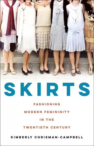 Skirts : fashioning modern femininity in the twentieth century / Kimberly Chrisman-Campbell.