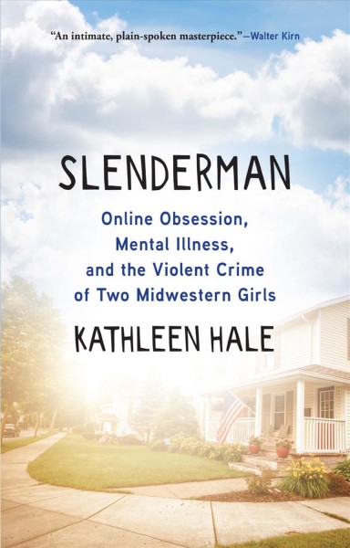 Slenderman : online obsession, mental illness, and the violent crime of two midwestern girls / Kathleen Hale.