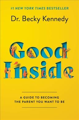 Good inside : a guide to becoming the parent you want to be / Dr. Becky  Kennedy.