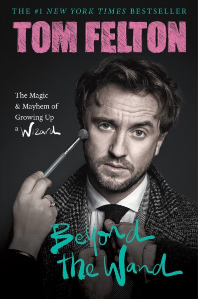 Beyond the wand : the magic and mayhem of growing up a wizard / Tom Felton ; [foreword by Emma Watson].