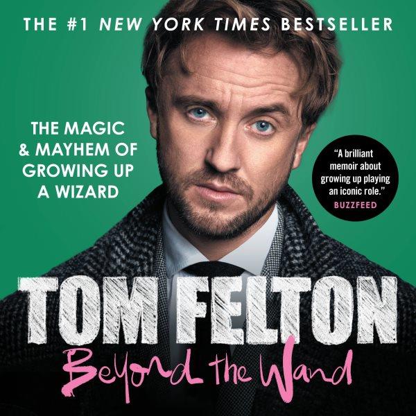 Beyond the wand : the magic and mayhem of growing up a wizard / Tom Felton.