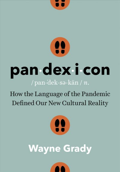 Pan-dex-i-con : how the language of the pandemic defined our new cultural reality / Wayne Grady.