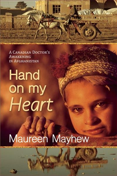 Hand on my heart : a Canadian doctor's awakening in Afghanistan / by Maureen Mayhew.