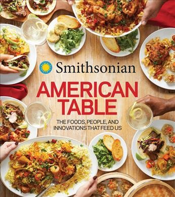 Smithsonian American table : the foods, people, and innovations that feed us / Lisa Kingsley, in collaboration with Smithsonian Institution.