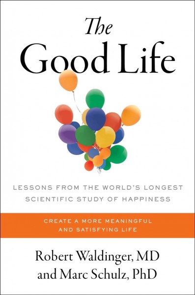 The good life : lessons from the world's longest scientific study of happiness / Robert Waldinger, MD and Marc Schulz, PhD.