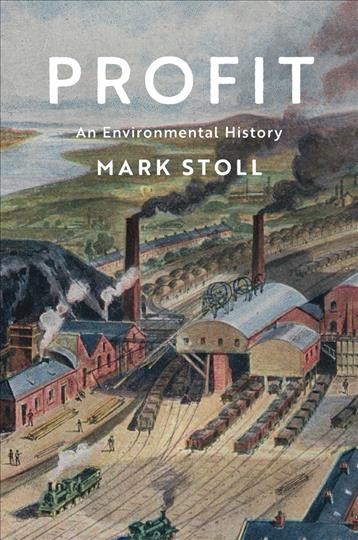 Profit : an environmental history / Mark Stoll.