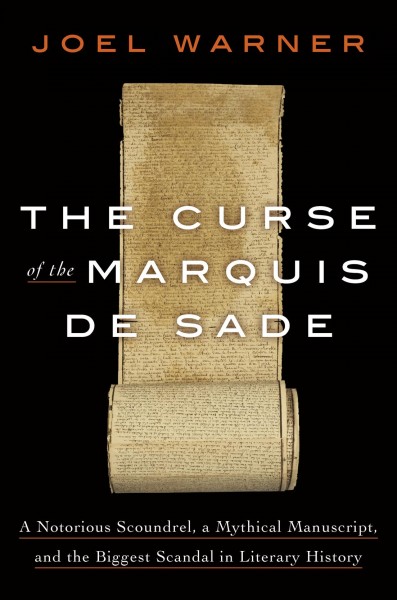 The curse of the Marquis de Sade : a notorious scoundrel, a mythical manuscript, and the biggest scandal in literary history / Joel Warner.