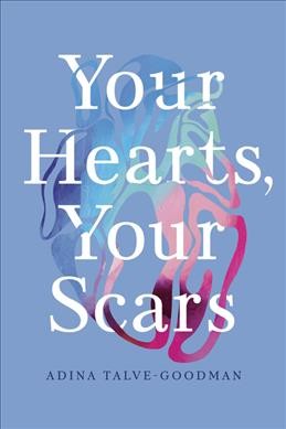 Your hearts, your scars / Adina Talve-Goodman ; edited by Sarika Talve-Goodman and Hannah Tinti.