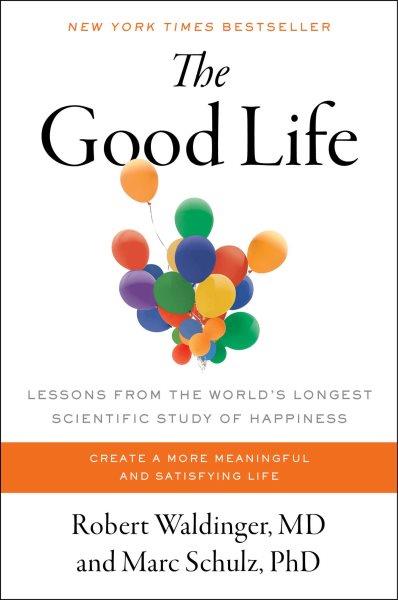 The good life : lessons from the world's longest scientific study of happiness / Robert Waldinger, MD and Marc Schulz, PhD.