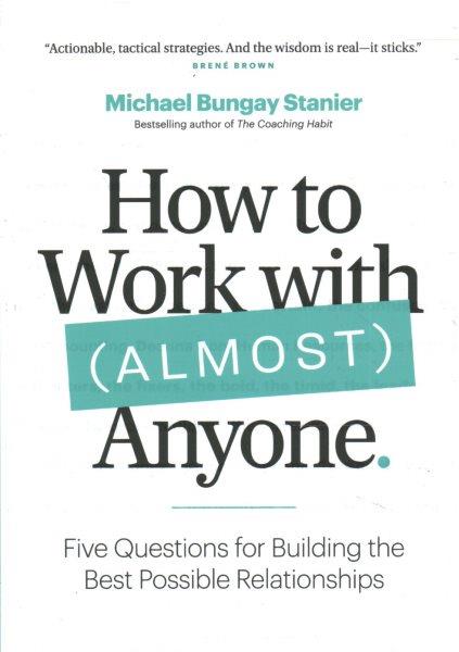 How to work with (almost) anyone : five questions for building the best possible relationships / Michael Bungay Stanier.