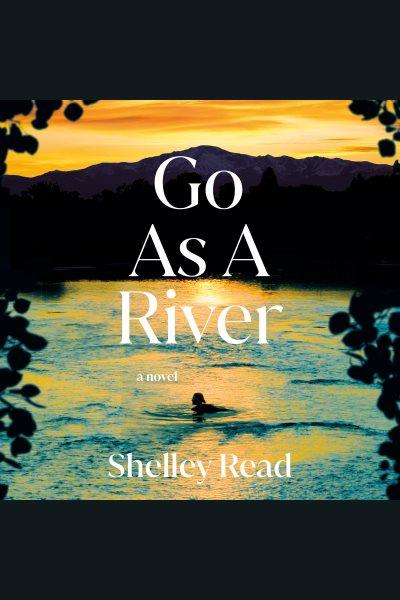 Go as a river : A novel / Shelley Read.