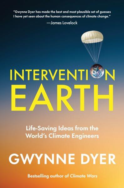 Intervention Earth : life-saving ideas from the world's climate engineers / Gwynne Dyer.