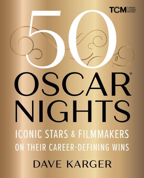 50 Oscar nights : iconic stars & filmmakers on their career-defining wins / Dave Karger.