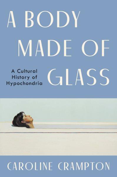 A body made of glass : a history of hypochondria / Caroline Crampton.
