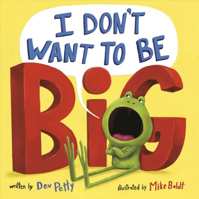 I don't want to be big / written by Dev Petty ; illustrated by Mike Boldt.