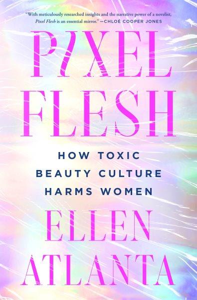 Pixel flesh : how toxic beauty culture harms women / Ellen Atlanta.