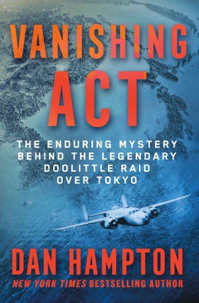 Vanishing act : the enduring mystery behind the legendary Doolittle raid over Tokyo / Dan Hampton.