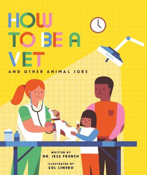 How to be a vet and other animal jobs / written by Dr. Jess French ; illustrated by Sol Linero.