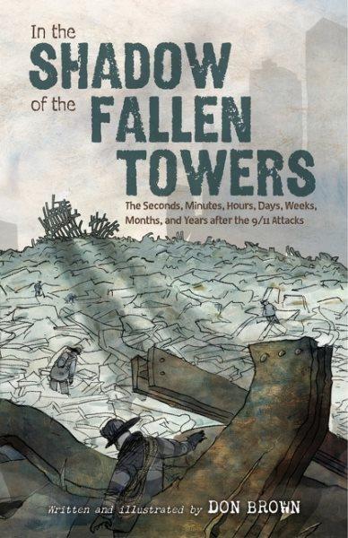 In the shadow of the fallen towers : the second, minutes, hours, days, weeks, months, and years after the 9/11 attacks / written and illustrated by Don Brown.