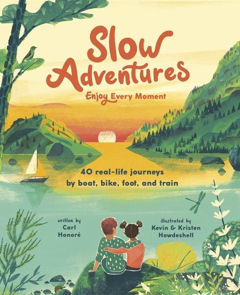 Slow Adventures Enjoy Every Moment: 40 Real-Life Journeys by Boat, Bike, Foot, and Train.